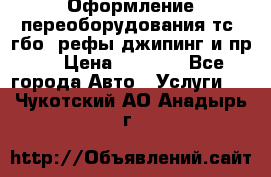 Оформление переоборудования тс (гбо, рефы,джипинг и пр.) › Цена ­ 8 000 - Все города Авто » Услуги   . Чукотский АО,Анадырь г.